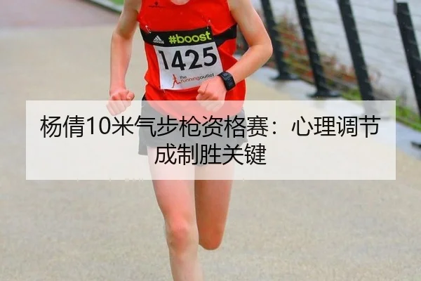 杨倩10米气步枪资格赛：心理调节成制胜关键