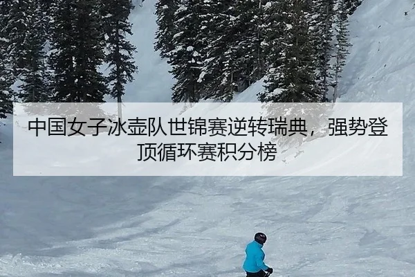 中国女子冰壶队世锦赛逆转瑞典，强势登顶循环赛积分榜