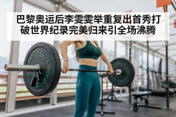 巴黎奥运后李雯雯举重复出首秀打破世界纪录完美归来引全场沸腾