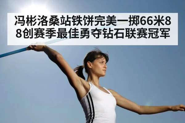 冯彬洛桑站铁饼完美一掷66米88创赛季最佳勇夺钻石联赛冠军