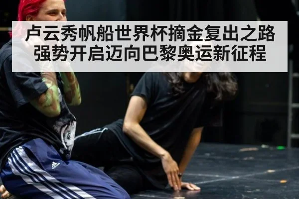 卢云秀帆船世界杯摘金复出之路强势开启迈向巴黎奥运新征程