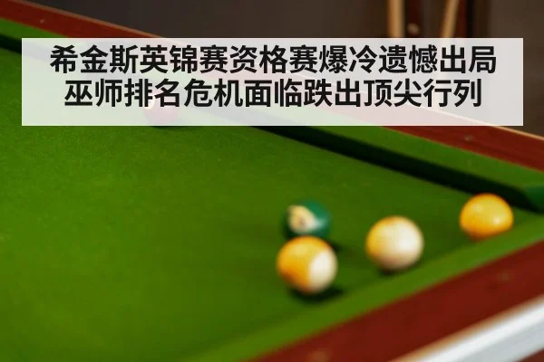 希金斯英锦赛资格赛爆冷遗憾出局 巫师排名危机面临跌出顶尖行列